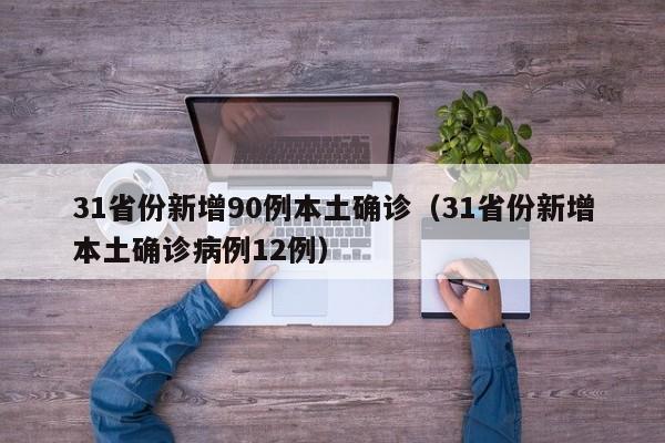 31省份新增90例本土确诊(31省份新增本土确诊病例12例)