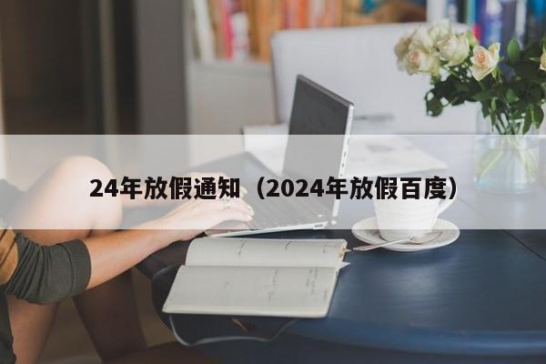 24年放假通知(2024年放假百度)