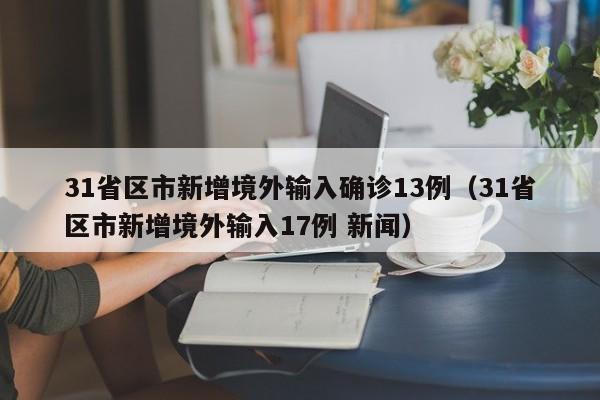31省区市新增境外输入确诊13例(31省区市新增境外输入17例 新闻)