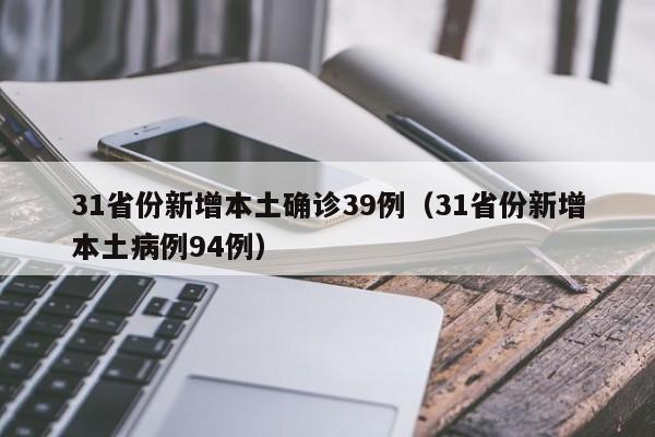 31省份新增本土确诊39例(31省份新增本土病例94例)